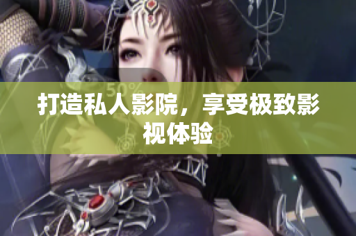打造私人影院，享受极致影视体验