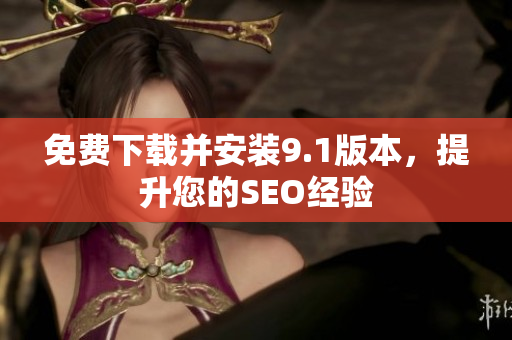 免费下载并安装9.1版本，提升您的SEO经验