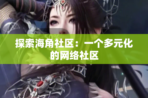 探索海角社区：一个多元化的网络社区