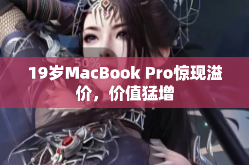 19岁MacBook Pro惊现溢价，价值猛增