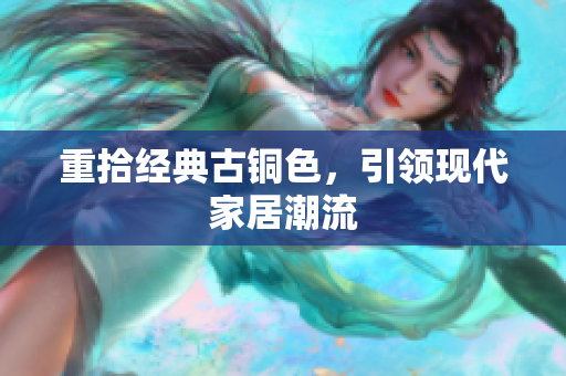 重拾经典古铜色，引领现代家居潮流