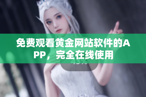 免费观看黄金网站软件的APP，完全在线使用