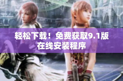 轻松下载！免费获取9.1版在线安装程序