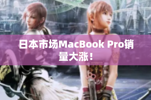 日本市场MacBook Pro销量大涨！