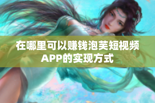 在哪里可以赚钱泡芙短视频APP的实现方式