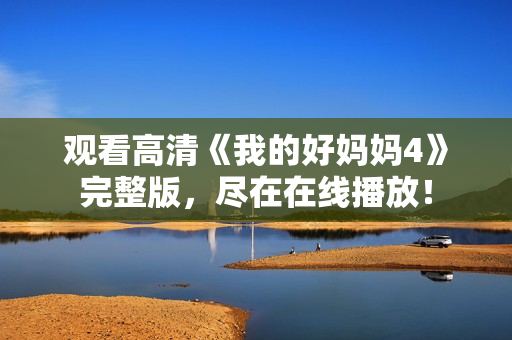 观看高清《我的好妈妈4》完整版，尽在在线播放！