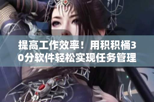提高工作效率！用积积桶30分软件轻松实现任务管理
