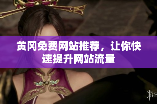黄冈免费网站推荐，让你快速提升网站流量