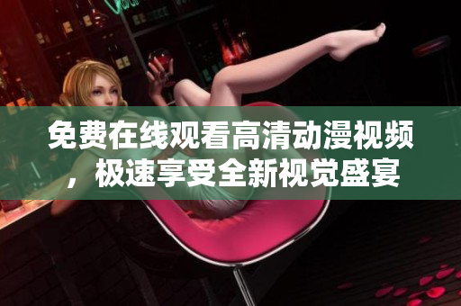 免费在线观看高清动漫视频，极速享受全新视觉盛宴