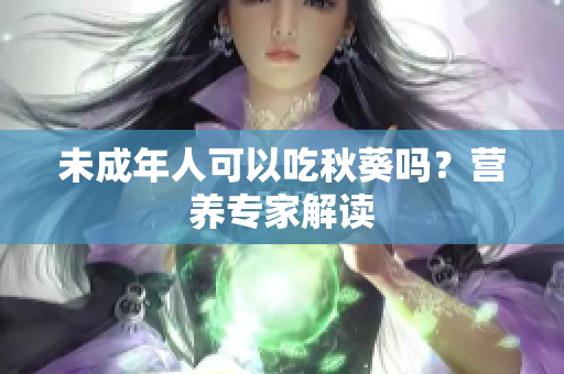 未成年人可以吃秋葵吗？营养专家解读