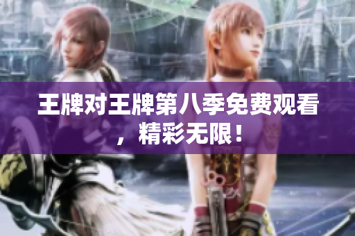 王牌对王牌第八季免费观看，精彩无限！