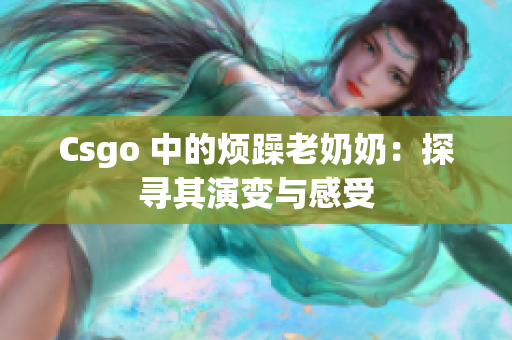 Csgo 中的烦躁老奶奶：探寻其演变与感受