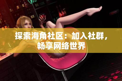 探索海角社区：加入社群，畅享网络世界