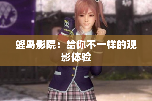蜂鸟影院：给你不一样的观影体验
