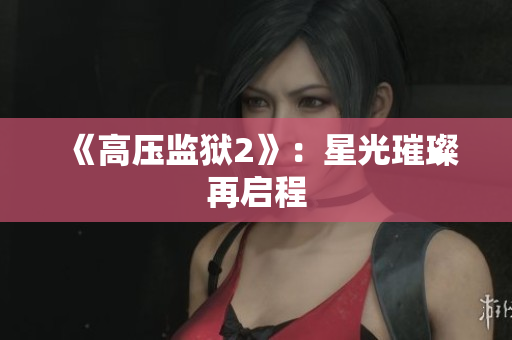 《高压监狱2》：星光璀璨再启程