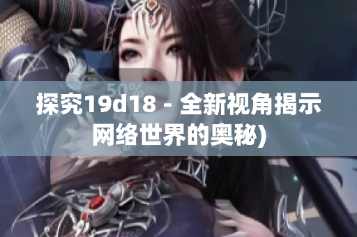 探究19d18 - 全新视角揭示网络世界的奥秘)