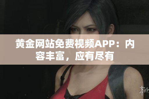 黄金网站免费视频APP：内容丰富，应有尽有