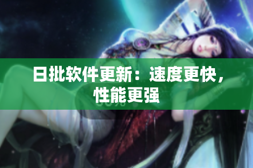 日批软件更新：速度更快，性能更强