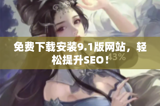 免费下载安装9.1版网站，轻松提升SEO！