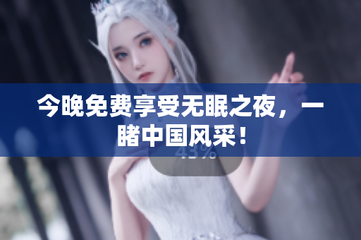 今晚免费享受无眠之夜，一睹中国风采！