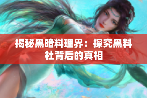 揭秘黑暗料理界：探究黑料社背后的真相