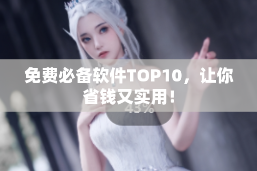 免费必备软件TOP10，让你省钱又实用！
