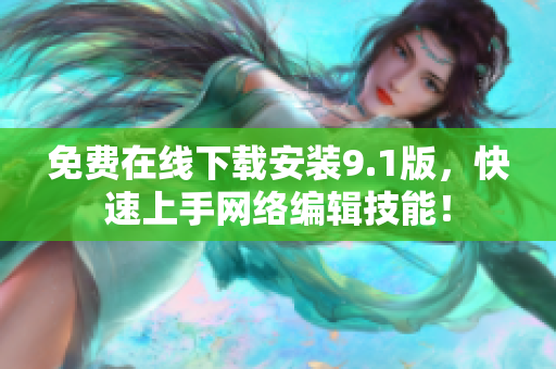 免费在线下载安装9.1版，快速上手网络编辑技能！