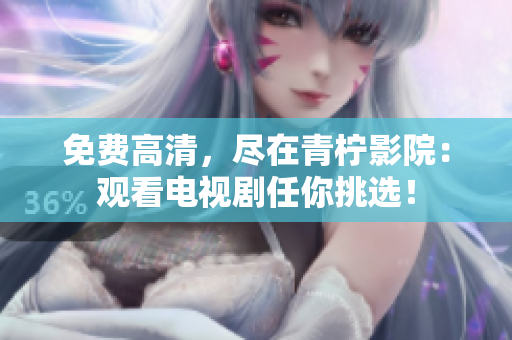 免费高清，尽在青柠影院：观看电视剧任你挑选！