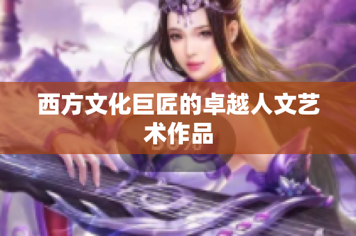 西方文化巨匠的卓越人文艺术作品
