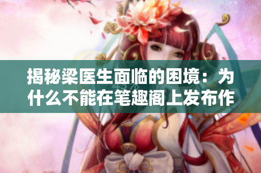 揭秘梁医生面临的困境：为什么不能在笔趣阁上发布作品？