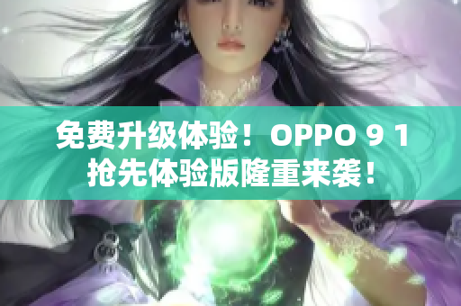 免费升级体验！OPPO 9 1抢先体验版隆重来袭！