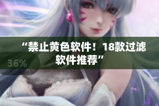 “禁止黄色软件！18款过滤软件推荐”