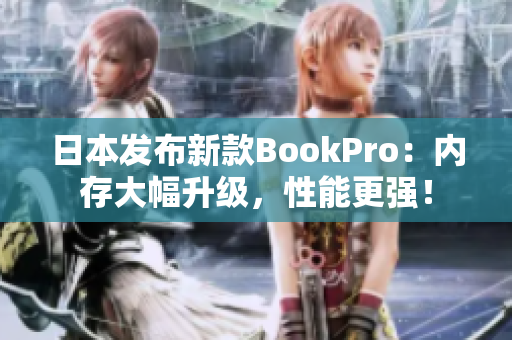日本发布新款BookPro：内存大幅升级，性能更强！