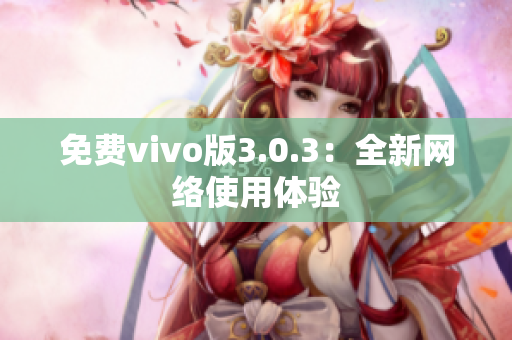 免费vivo版3.0.3：全新网络使用体验