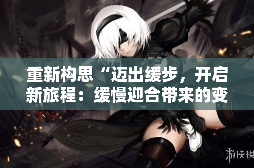 重新构思“迈出缓步，开启新旅程：缓慢迎合带来的变化”