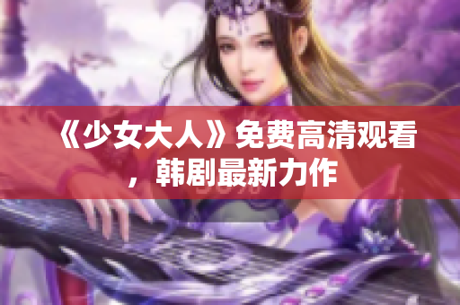 《少女大人》免费高清观看，韩剧最新力作