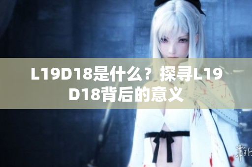 L19D18是什么？探寻L19D18背后的意义