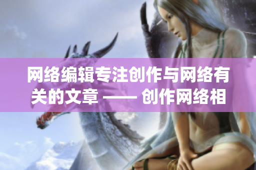 网络编辑专注创作与网络有关的文章 —— 创作网络相关文章的编辑)