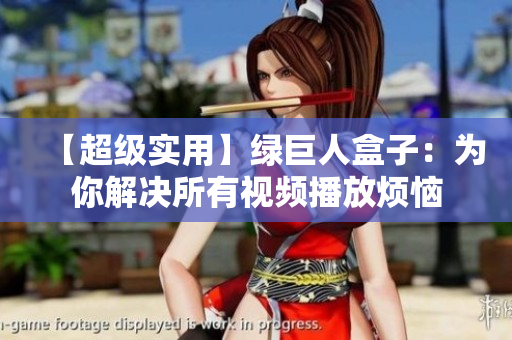 【超级实用】绿巨人盒子：为你解决所有视频播放烦恼