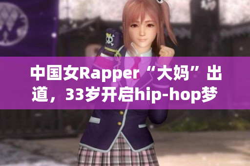 中国女Rapper“大妈”出道，33岁开启hip-hop梦