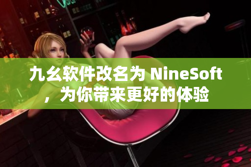 九幺软件改名为 NineSoft，为你带来更好的体验