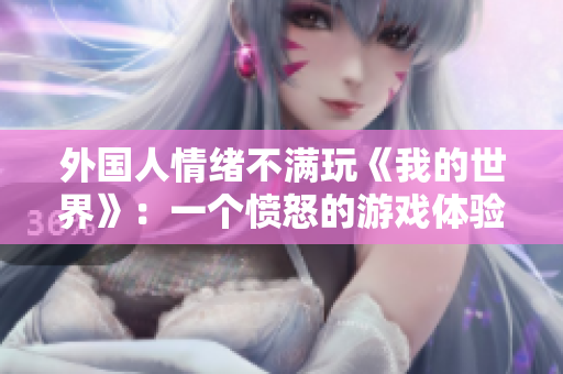 外国人情绪不满玩《我的世界》：一个愤怒的游戏体验