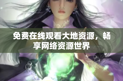 免费在线观看大地资源，畅享网络资源世界