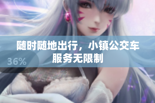 随时随地出行，小镇公交车服务无限制