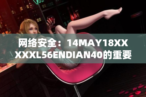 网络安全：14MAY18XXXXXL56ENDIAN40的重要警示