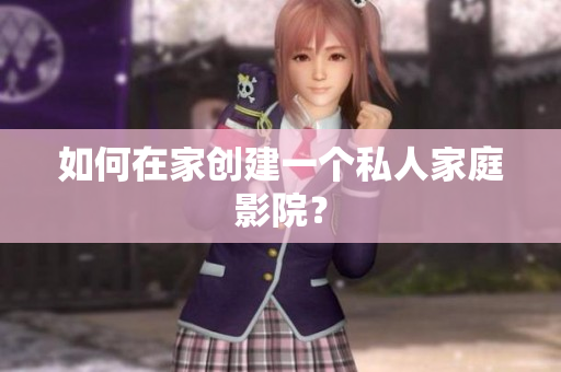如何在家创建一个私人家庭影院？