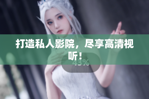 打造私人影院，尽享高清视听！