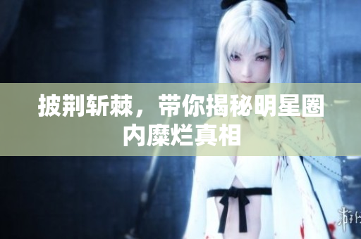 披荆斩棘，带你揭秘明星圈内糜烂真相