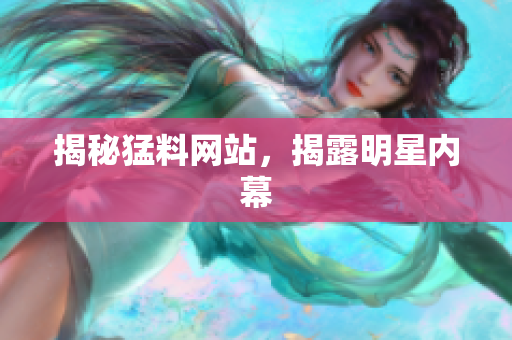 揭秘猛料网站，揭露明星内幕