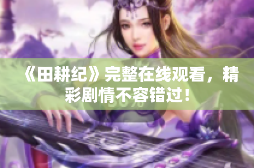 《田耕纪》完整在线观看，精彩剧情不容错过！
